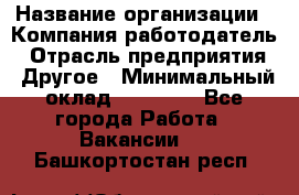 Pr › Название организации ­ Компания-работодатель › Отрасль предприятия ­ Другое › Минимальный оклад ­ 16 000 - Все города Работа » Вакансии   . Башкортостан респ.